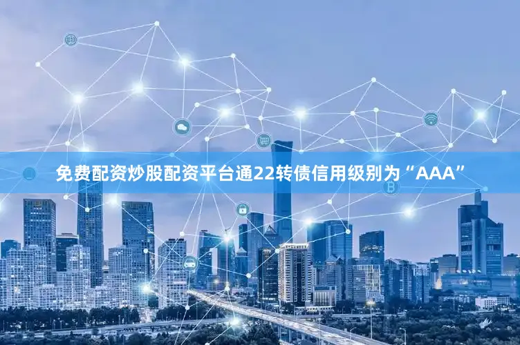 免费配资炒股配资平台通22转债信用级别为“AAA”