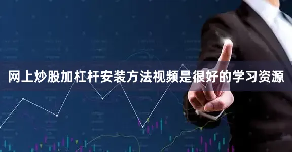 网上炒股加杠杆安装方法视频是很好的学习资源