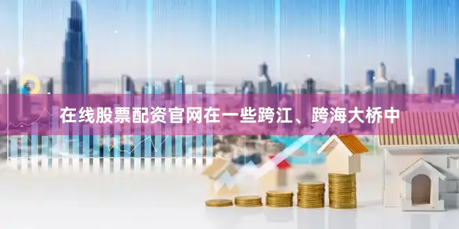 在线股票配资官网在一些跨江、跨海大桥中