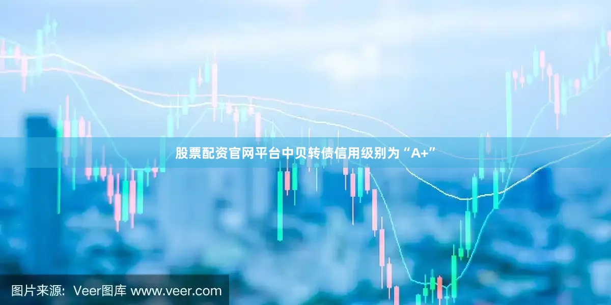 股票配资官网平台中贝转债信用级别为“A+”