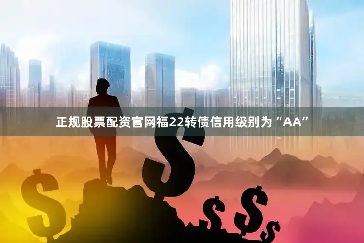 正规股票配资官网福22转债信用级别为“AA”